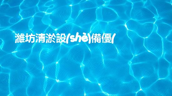 濰坊清淤設(shè)備優(yōu)選價(jià)格清淤設(shè)備選購指南你了解多少！
